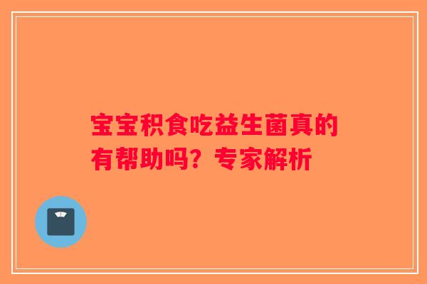 宝宝积食吃益生菌真的有帮助吗？专家解析