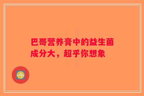 巴哥营养膏中的益生菌成分大，超乎你想象