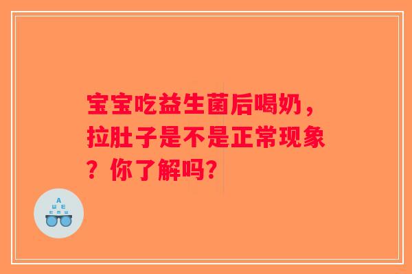 宝宝吃益生菌后喝奶，拉肚子是不是正常现象？你了解吗？