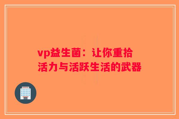 vp益生菌：让你重拾活力与活跃生活的武器