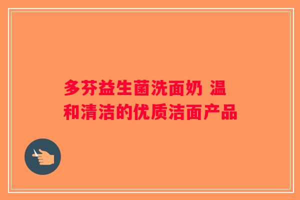 多芬益生菌洗面奶 温和清洁的优质洁面产品