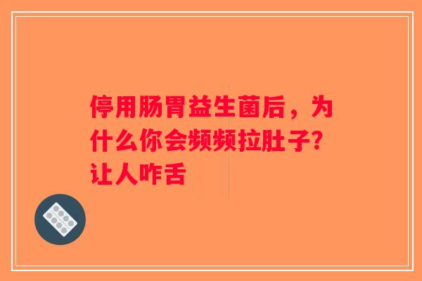 停用肠胃益生菌后，为什么你会频频拉肚子？让人咋舌