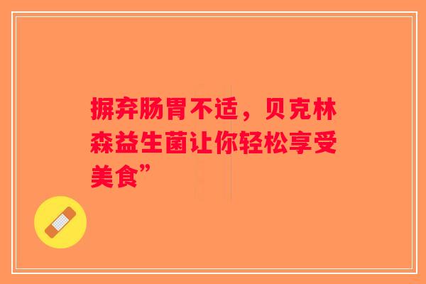 摒弃肠胃不适，贝克林森益生菌让你轻松享受美食”