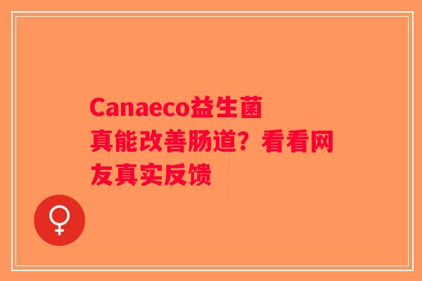 Canaeco益生菌真能改善肠道？看看网友真实反馈