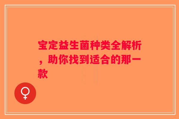 宝定益生菌种类全解析，助你找到适合的那一款