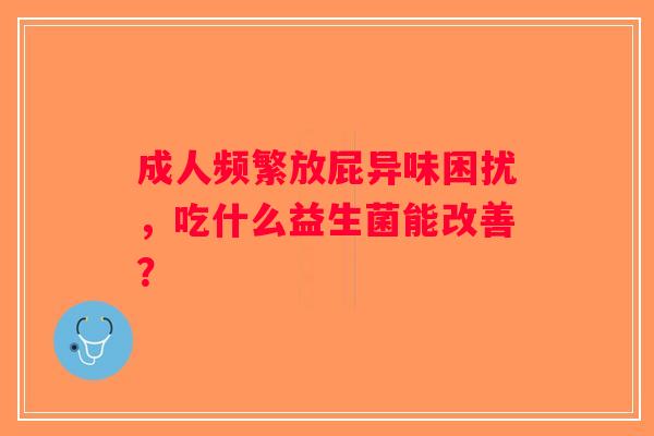 成人频繁放屁异味困扰，吃什么益生菌能改善？