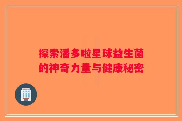 探索潘多啦星球益生菌的神奇力量与健康秘密