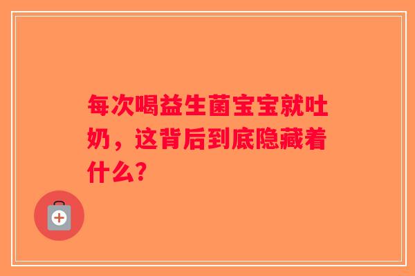 每次喝益生菌宝宝就吐奶，这背后到底隐藏着什么？