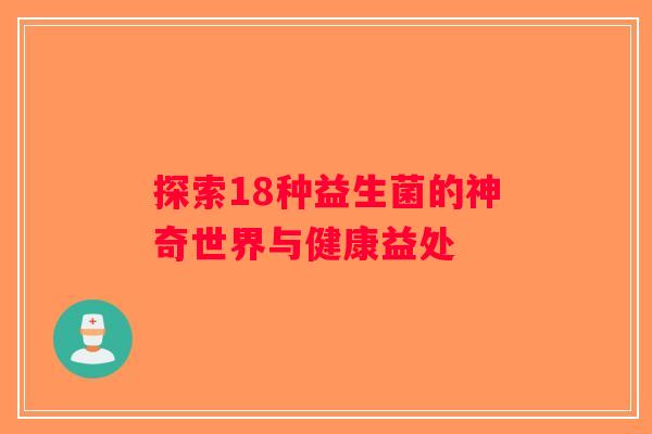 探索18种益生菌的神奇世界与健康益处