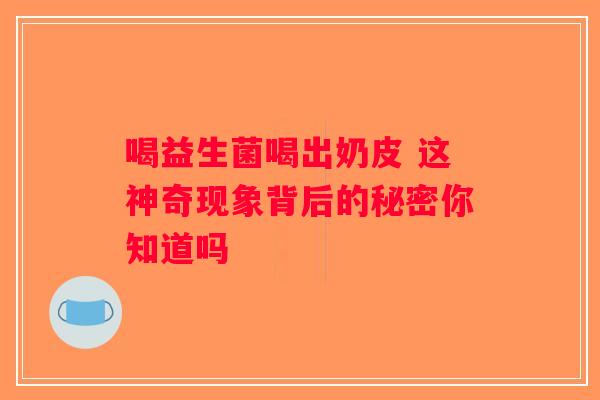 喝益生菌喝出奶皮 这神奇现象背后的秘密你知道吗
