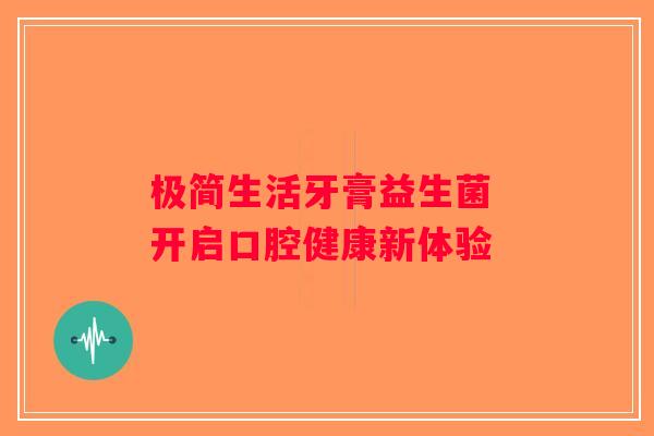 极简生活牙膏益生菌 开启口腔健康新体验