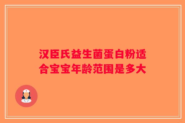 汉臣氏益生菌蛋白粉适合宝宝年龄范围是多大