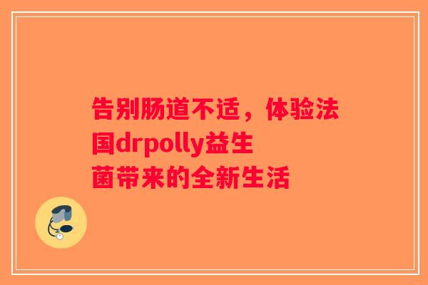 告别肠道不适，体验法国drpolly益生菌带来的全新生活