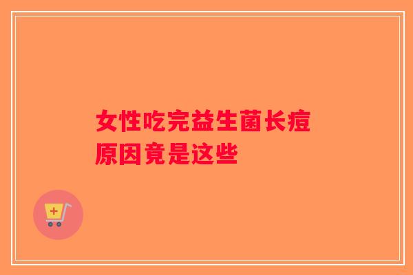 女性吃完益生菌长痘 原因竟是这些