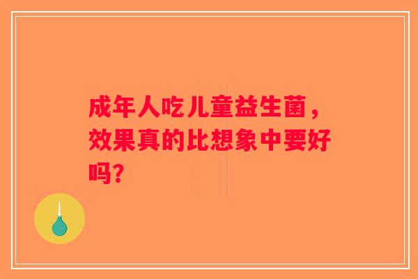 成年人吃儿童益生菌，效果真的比想象中要好吗？