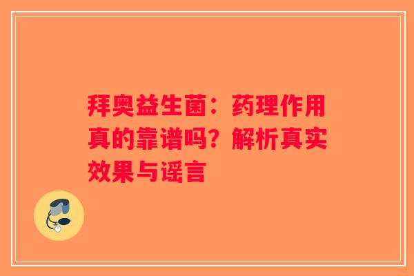 拜奥益生菌：药理作用真的靠谱吗？解析真实效果与谣言