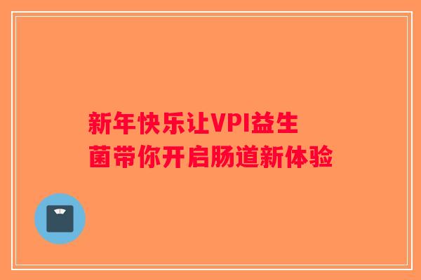 新年快乐让VPI益生菌带你开启肠道新体验