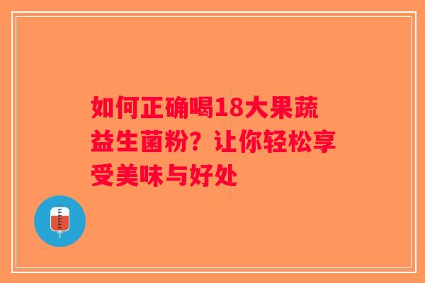 如何正确喝18大果蔬益生菌粉？让你轻松享受美味与好处