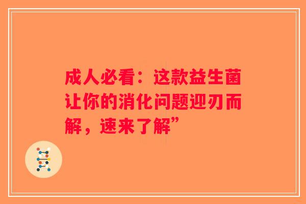 成人必看：这款益生菌让你的消化问题迎刃而解，速来了解”