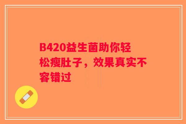 B420益生菌助你轻松瘦肚子，效果真实不容错过