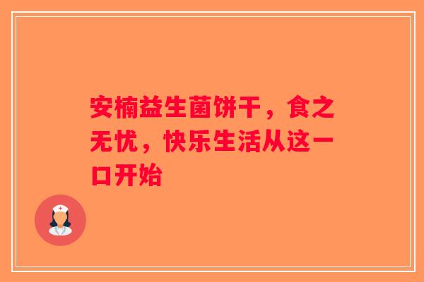 安楠益生菌饼干，食之无忧，快乐生活从这一口开始