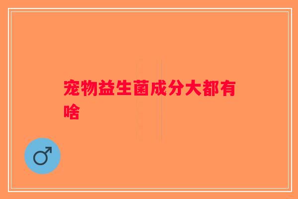 宠物益生菌成分大都有啥