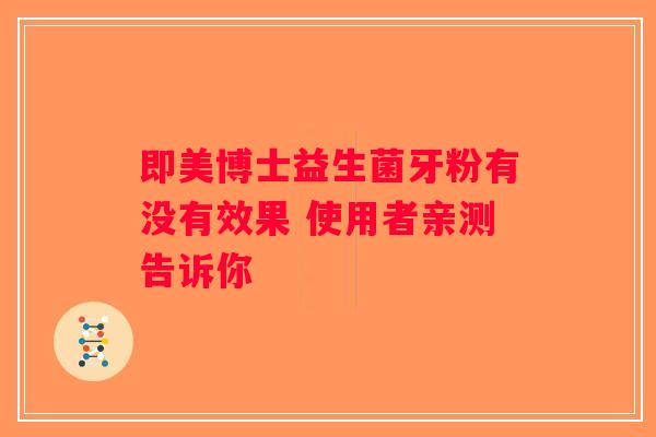 即美博士益生菌牙粉有没有效果 使用者亲测告诉你