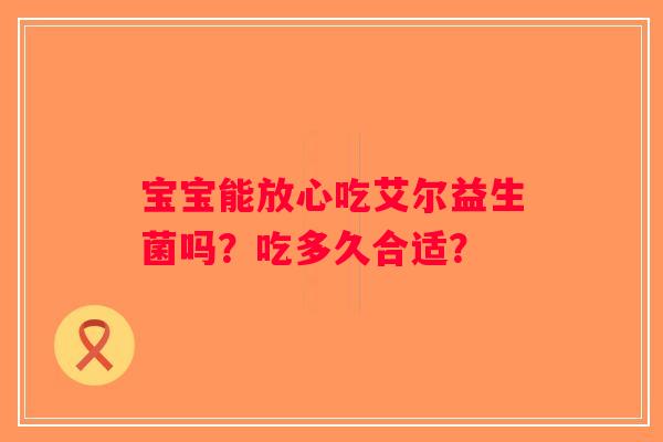 宝宝能放心吃艾尔益生菌吗？吃多久合适？