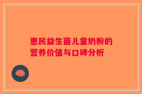 惠民益生菌儿童奶粉的营养价值与口碑分析