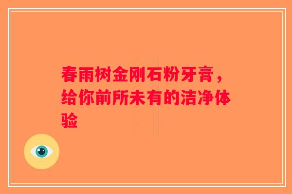春雨树金刚石粉牙膏，给你前所未有的洁净体验