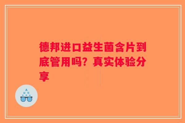 德邦进口益生菌含片到底管用吗？真实体验分享