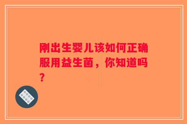 刚出生婴儿该如何正确服用益生菌，你知道吗？