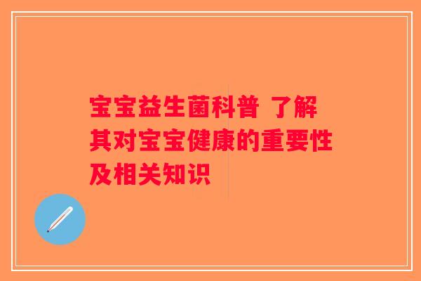 宝宝益生菌科普 了解其对宝宝健康的重要性及相关知识
