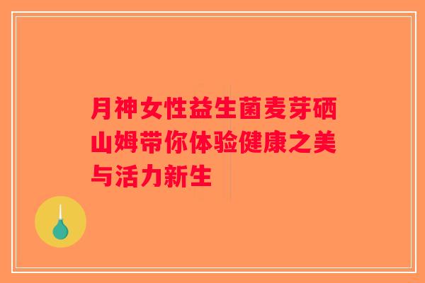 月神女性益生菌麦芽硒山姆带你体验健康之美与活力新生