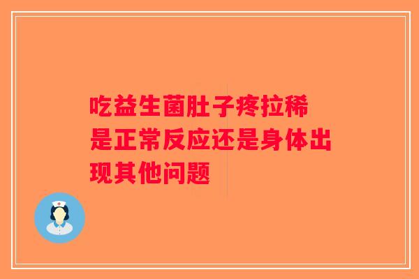 吃益生菌肚子疼拉稀 是正常反应还是身体出现其他问题