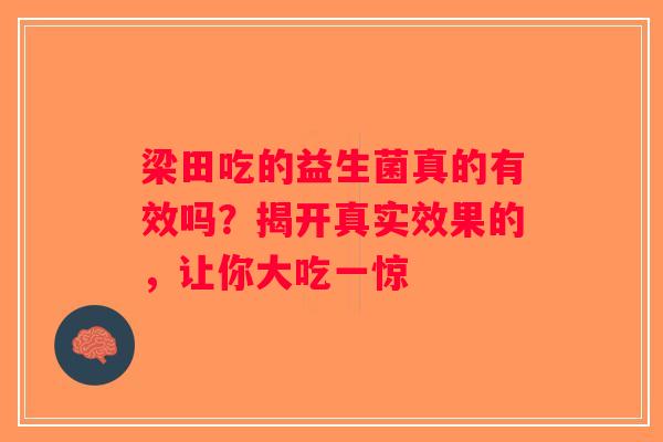 梁田吃的益生菌真的有效吗？揭开真实效果的，让你大吃一惊