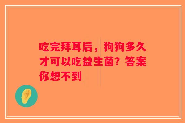 吃完拜耳后，狗狗多久才可以吃益生菌？答案你想不到