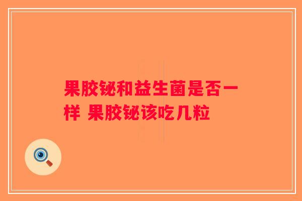 果胶铋和益生菌是否一样 果胶铋该吃几粒