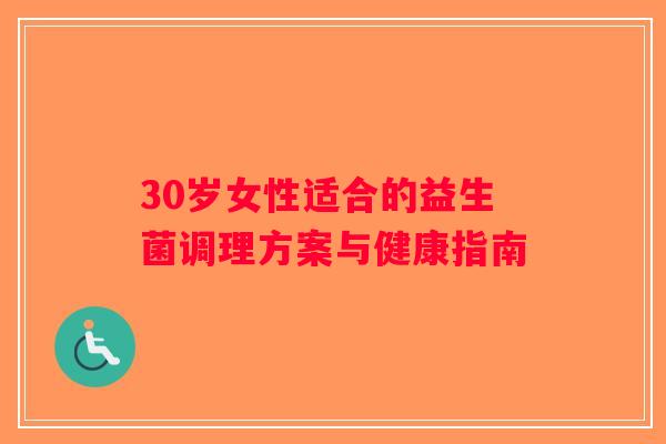 30岁女性适合的益生菌调理方案与健康指南