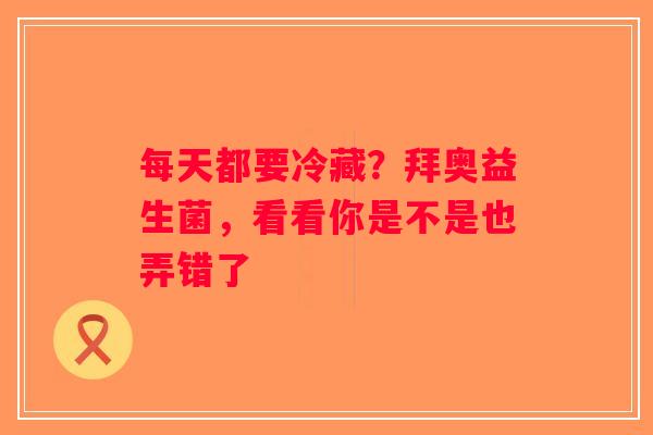 每天都要冷藏？拜奥益生菌，看看你是不是也弄错了