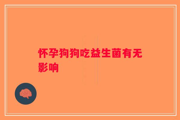 怀孕狗狗吃益生菌有无影响