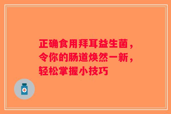 正确食用拜耳益生菌，令你的肠道焕然一新，轻松掌握小技巧