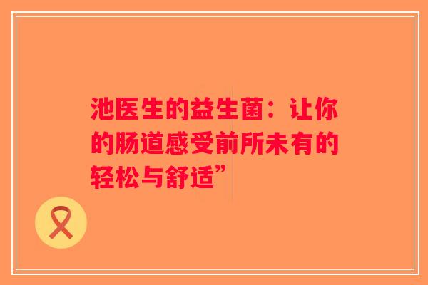 池医生的益生菌：让你的肠道感受前所未有的轻松与舒适”