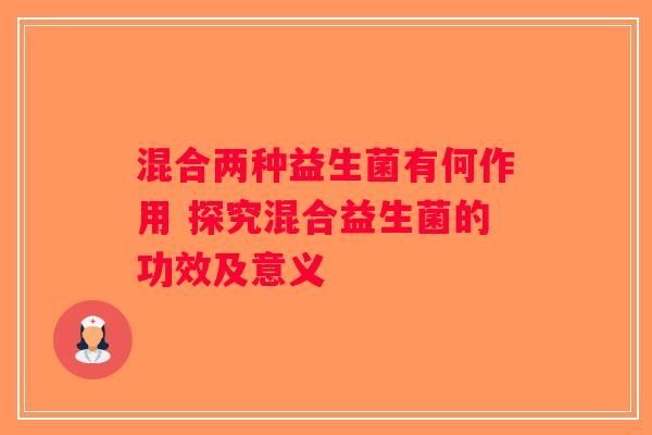 混合两种益生菌有何作用 探究混合益生菌的功效及意义