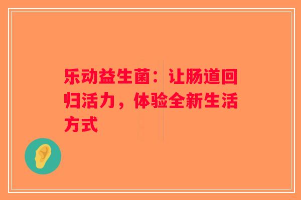 乐动益生菌：让肠道回归活力，体验全新生活方式