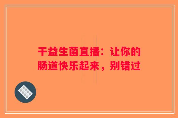 干益生菌直播：让你的肠道快乐起来，别错过
