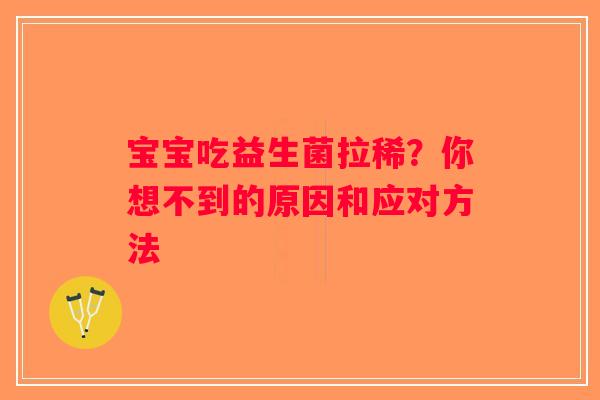 宝宝吃益生菌拉稀？你想不到的原因和应对方法