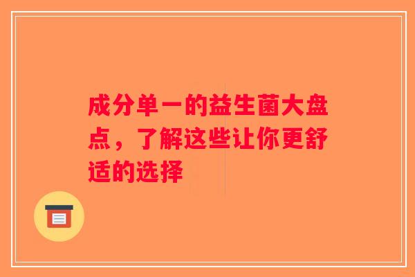 成分单一的益生菌大盘点，了解这些让你更舒适的选择