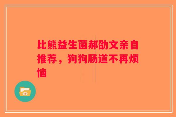 比熊益生菌郝劭文亲自推荐，狗狗肠道不再烦恼