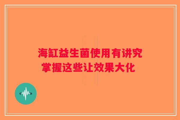 海缸益生菌使用有讲究 掌握这些让效果大化